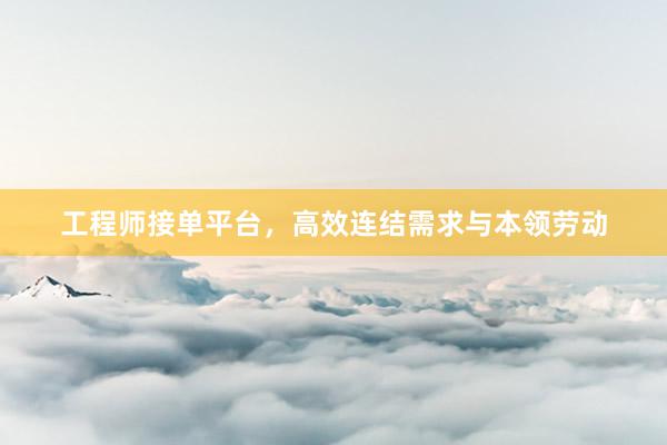 工程师接单平台，高效连结需求与本领劳动